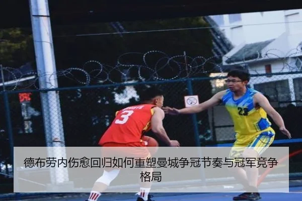 德布劳内伤愈回归如何重塑曼城争冠节奏与冠军竞争格局