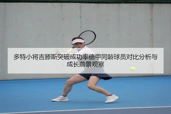 多特小将吉滕斯突破成功率德甲同龄球员对比分析与成长前景观察