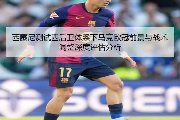 西蒙尼测试四后卫体系下马竞欧冠前景与战术调整深度评估分析