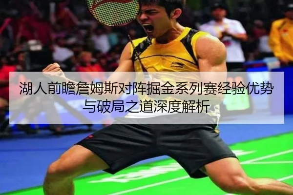 湖人前瞻詹姆斯对阵掘金系列赛经验优势与破局之道深度解析