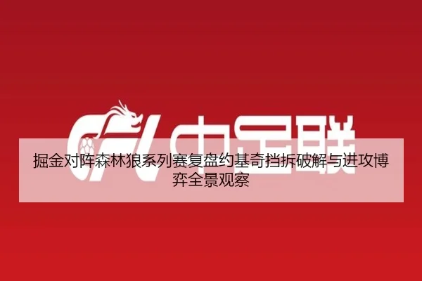 掘金对阵森林狼系列赛复盘约基奇挡拆破解与进攻博弈全景观察