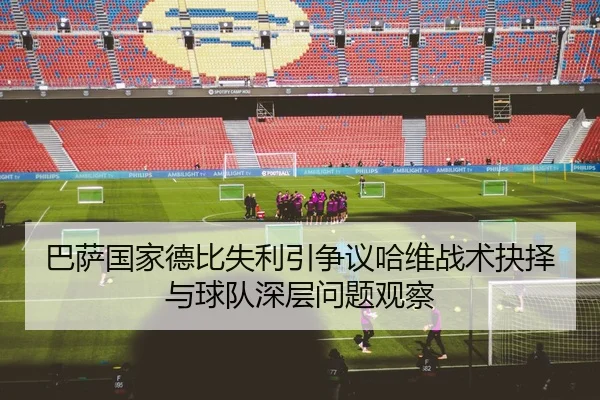 巴萨国家德比失利引争议哈维战术抉择与球队深层问题观察